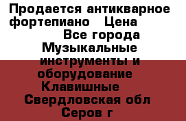 Продается антикварное фортепиано › Цена ­ 300 000 - Все города Музыкальные инструменты и оборудование » Клавишные   . Свердловская обл.,Серов г.